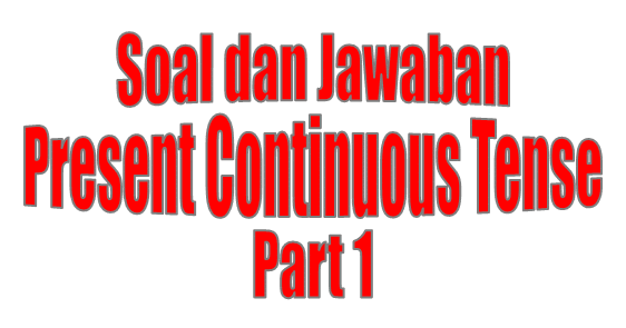 Contoh Soal Present Continuous Tense beserta Kunci Jawabannya part 1